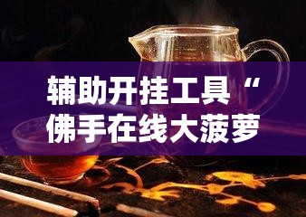 辅助开挂工具“佛手在线大菠萝可以开挂吗”其实确实有挂