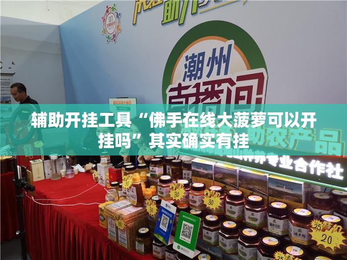辅助开挂工具“佛手在线大菠萝可以开挂吗”其实确实有挂