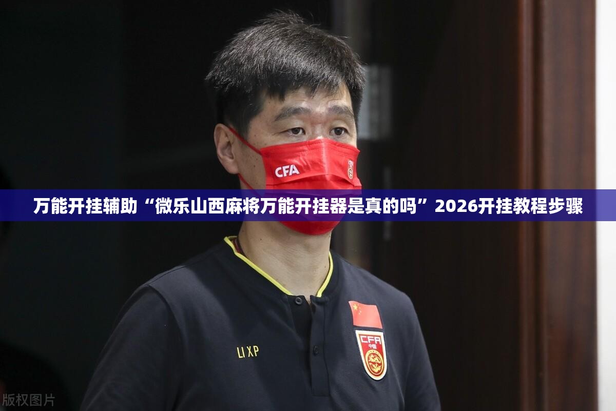 万能开挂辅助“微乐山西麻将万能开挂器是真的吗”2026开挂教程步骤