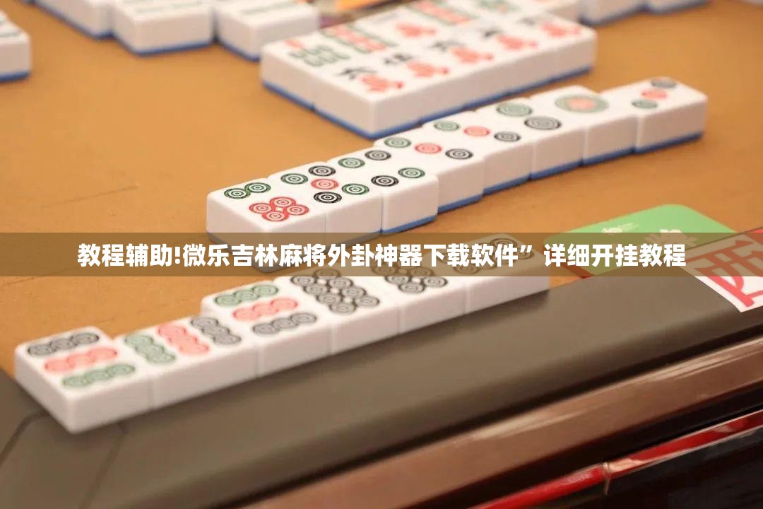 教程辅助!微乐吉林麻将外卦神器下载软件”详细开挂教程