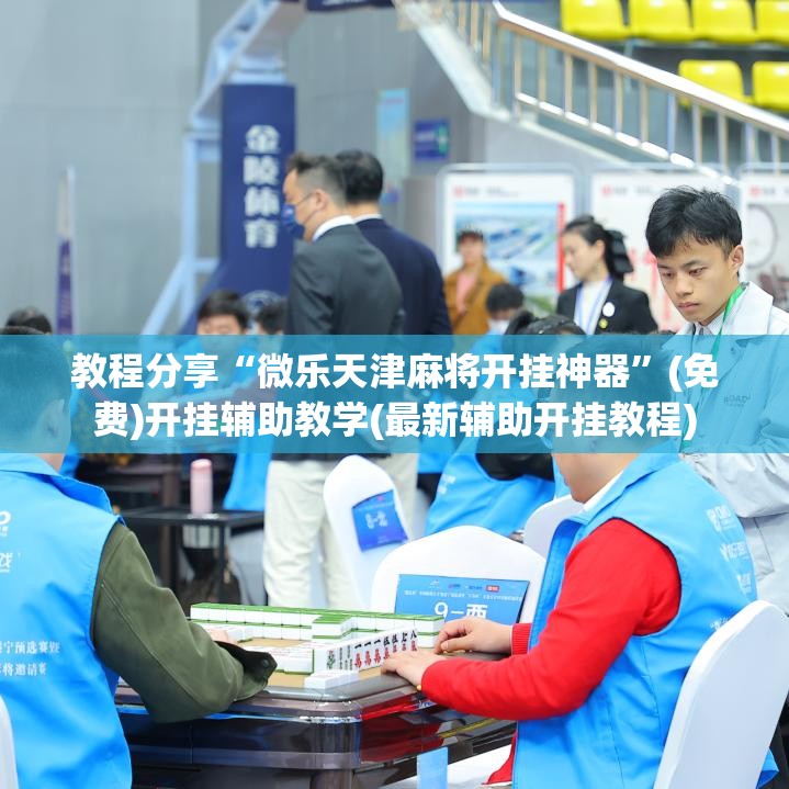教程分享“微乐天津麻将开挂神器	”(免费)开挂辅助教学(最新辅助开挂教程)
