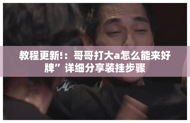 教程更新!：哥哥打大a怎么能来好牌”详细分享装挂步骤