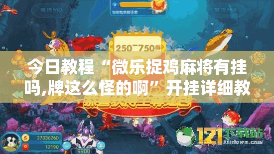 今日教程“微乐捉鸡麻将有挂吗,牌这么怪的啊”开挂详细教程