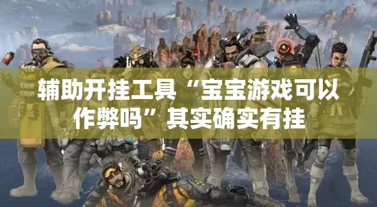 辅助开挂工具“宝宝游戏可以作弊吗”其实确实有挂