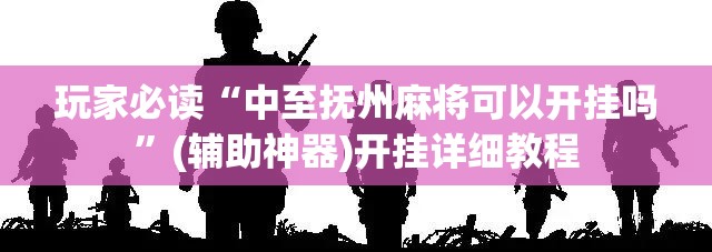 玩家必读“中至抚州麻将可以开挂吗”(辅助神器)开挂详细教程