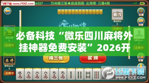 必备科技“微乐四川麻将外挂神器免费安装”2026开挂教程步骤