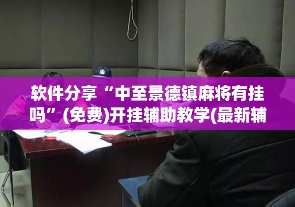 软件分享“中至景德镇麻将有挂吗”(免费)开挂辅助教学(最新辅助开挂教程)