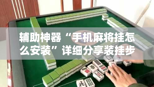 辅助神器“手机麻将挂怎么安装”详细分享装挂步骤