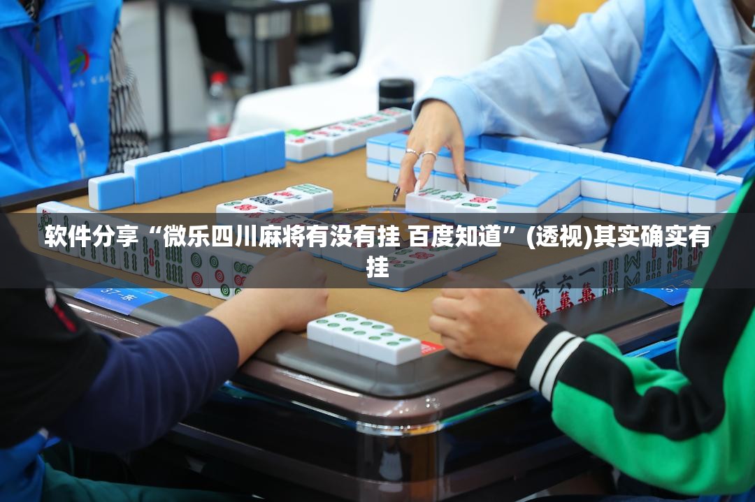 软件分享“微乐四川麻将有没有挂 百度知道”(透视)其实确实有挂