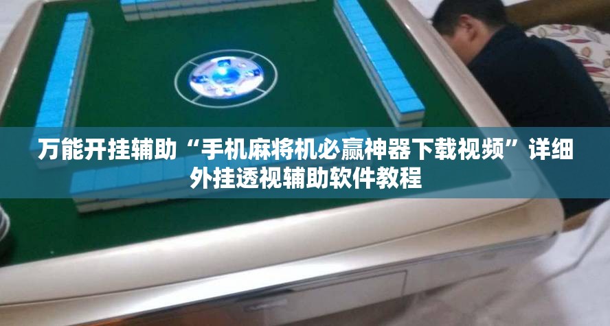 万能开挂辅助“手机麻将机必赢神器下载视频	”详细外挂透视辅助软件教程