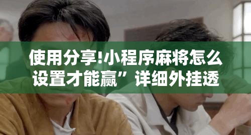 使用分享!小程序麻将怎么设置才能赢”详细外挂透视辅助软件教程