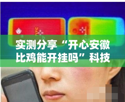 实测分享“开心安徽比鸡能开挂吗”科技辅助神器手机版