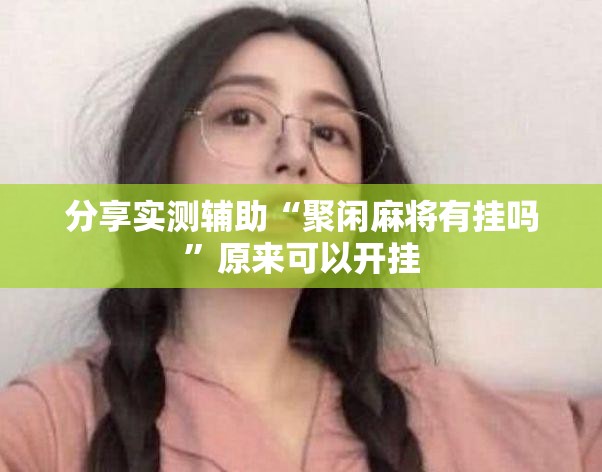分享实测辅助“聚闲麻将有挂吗”原来可以开挂
