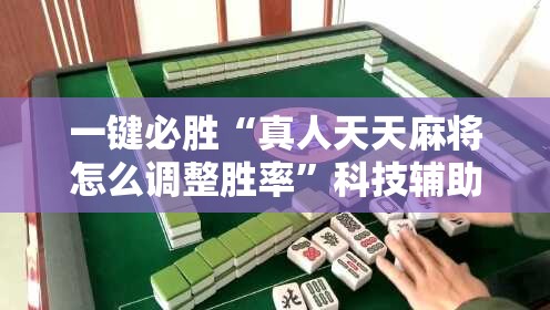 一键必胜“真人天天麻将怎么调整胜率”科技辅助神器手机版