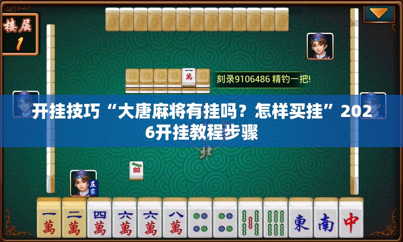 开挂技巧“大唐麻将有挂吗？怎样买挂”2026开挂教程步骤