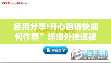 使用分享!开心跑得快如何作弊	”详细外挂透视辅助软件教程