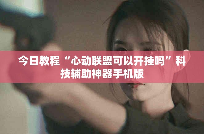 今日教程“心动联盟可以开挂吗	”科技辅助神器手机版