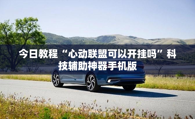 今日教程“心动联盟可以开挂吗	”科技辅助神器手机版