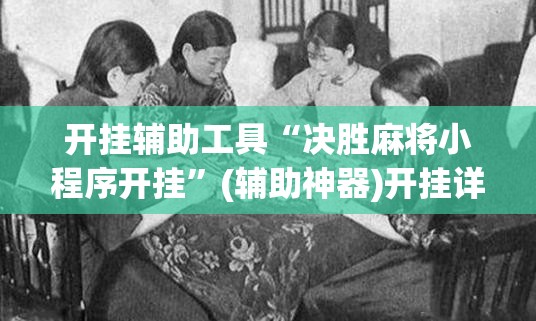 开挂辅助工具“决胜麻将小程序开挂”(辅助神器)开挂详细教程