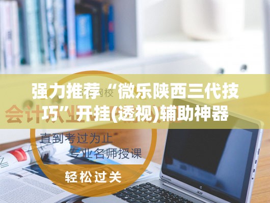 强力推荐“微乐陕西三代技巧	”开挂(透视)辅助神器