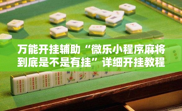 万能开挂辅助“微乐小程序麻将到底是不是有挂	”详细开挂教程