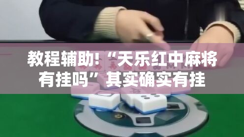 教程辅助!“天乐红中麻将有挂吗”其实确实有挂