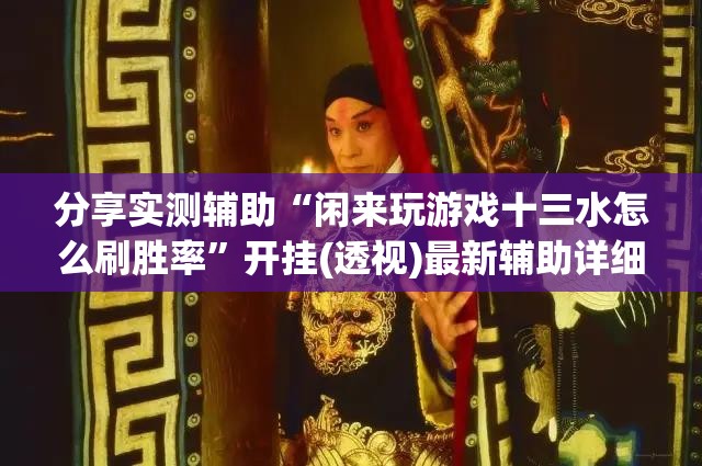 分享实测辅助“闲来玩游戏十三水怎么刷胜率	”开挂(透视)最新辅助详细