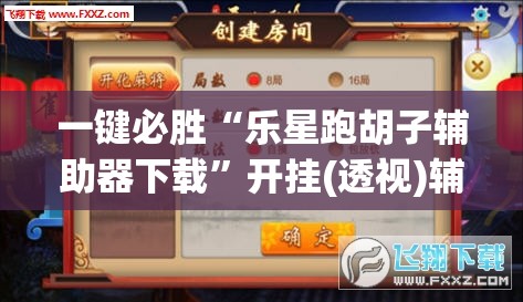 一键必胜“乐星跑胡子辅助器下载”开挂(透视)辅助神器