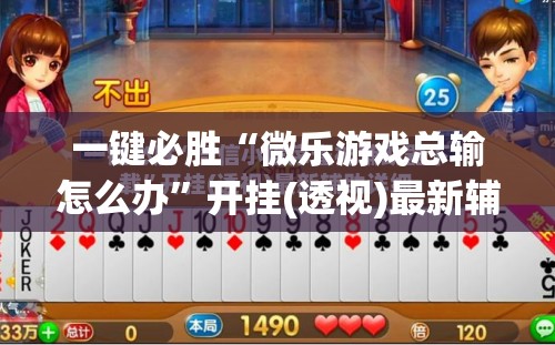 一键必胜“微乐游戏总输怎么办	”开挂(透视)最新辅助详细