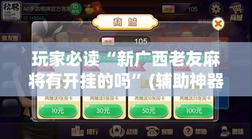 玩家必读“新广西老友麻将有开挂的吗”(辅助神器)开挂详细教程