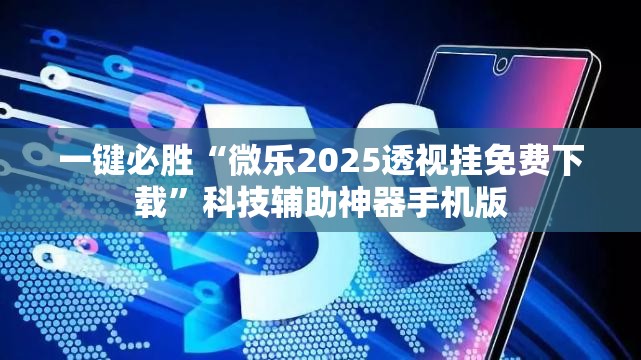 一键必胜“微乐2025透视挂免费下载”科技辅助神器手机版