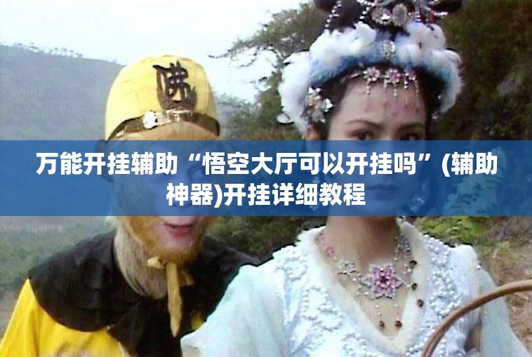 万能开挂辅助“悟空大厅可以开挂吗”(辅助神器)开挂详细教程
