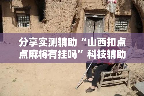 分享实测辅助“山西扣点点麻将有挂吗”科技辅助神器手机版
