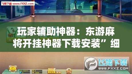 玩家辅助神器：东游麻将开挂神器下载安装	”细辅助教程分享
