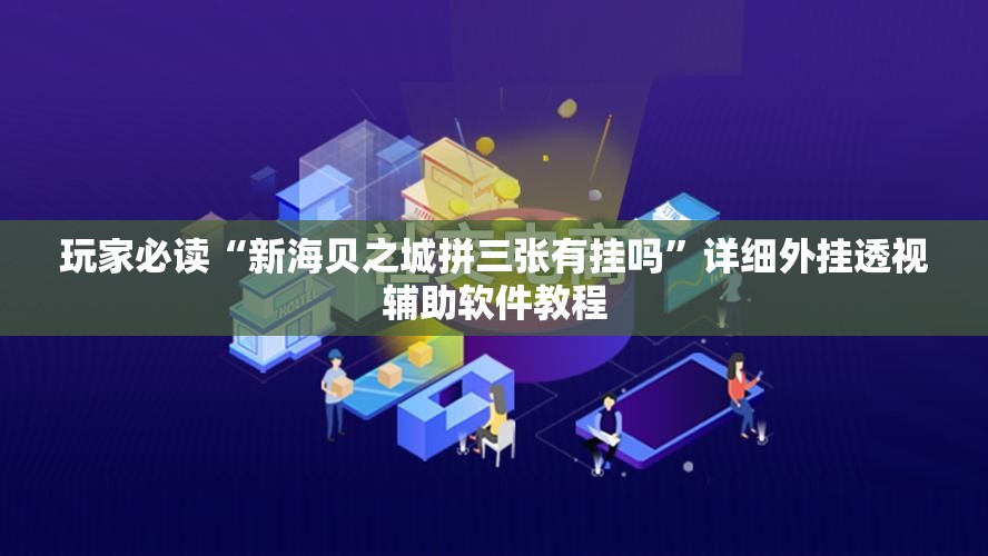 玩家必读“新海贝之城拼三张有挂吗”详细外挂透视辅助软件教程