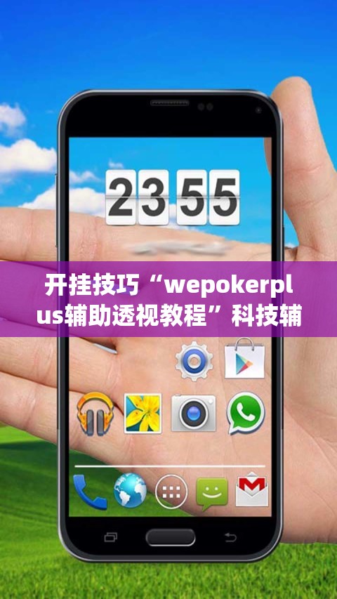 开挂技巧“wepokerplus辅助透视教程”科技辅助神器手机版