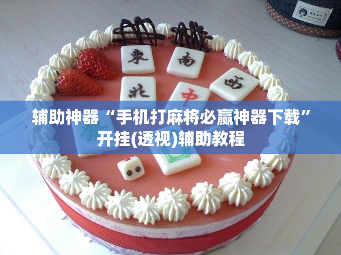 辅助神器“手机打麻将必赢神器下载”开挂(透视)辅助教程