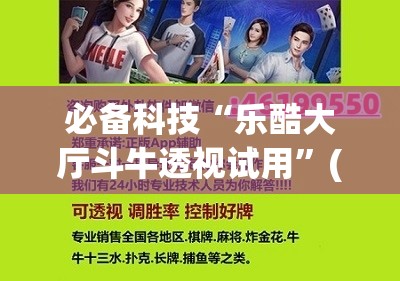 必备科技“乐酷大厅斗牛透视试用	”(辅助神器)开挂详细教程