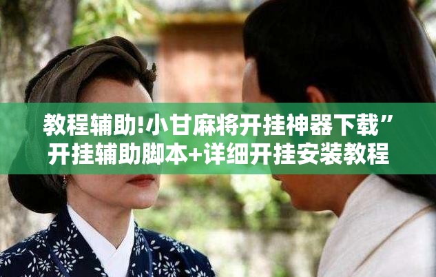 教程辅助!小甘麻将开挂神器下载	”开挂辅助脚本+详细开挂安装教程