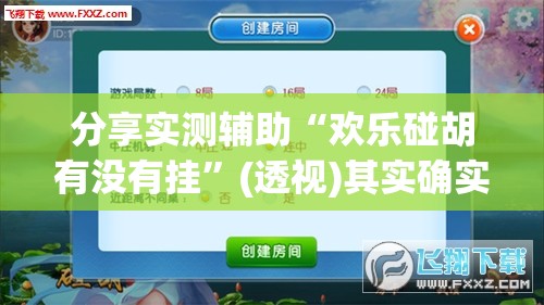 分享实测辅助“欢乐碰胡有没有挂”(透视)其实确实有挂