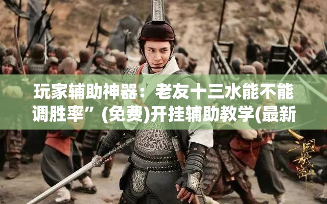 玩家辅助神器：老友十三水能不能调胜率”(免费)开挂辅助教学(最新辅助开挂教程)