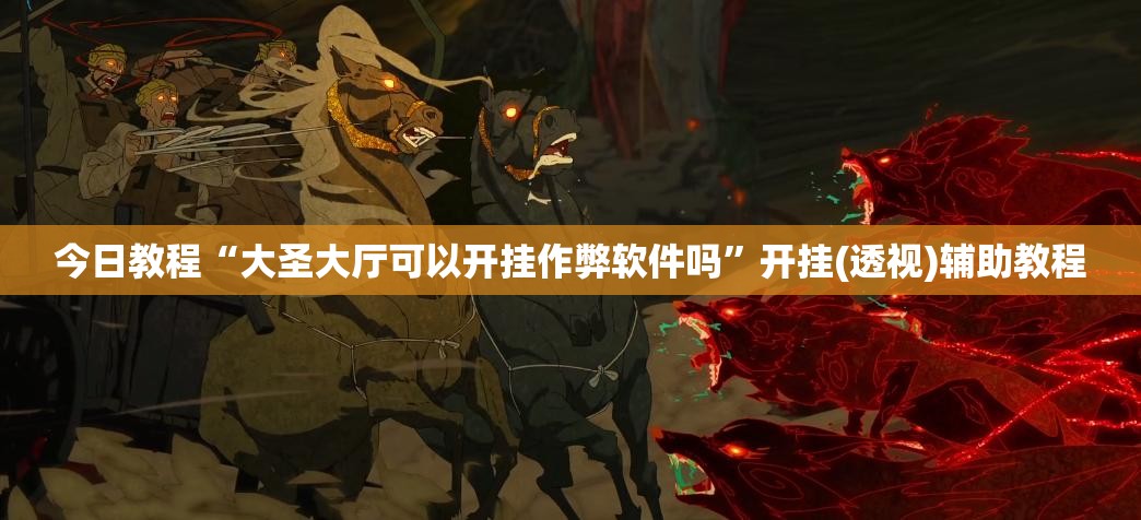 今日教程“大圣大厅可以开挂作弊软件吗”开挂(透视)辅助教程
