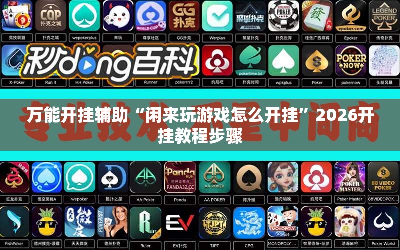 万能开挂辅助“闲来玩游戏怎么开挂”2026开挂教程步骤