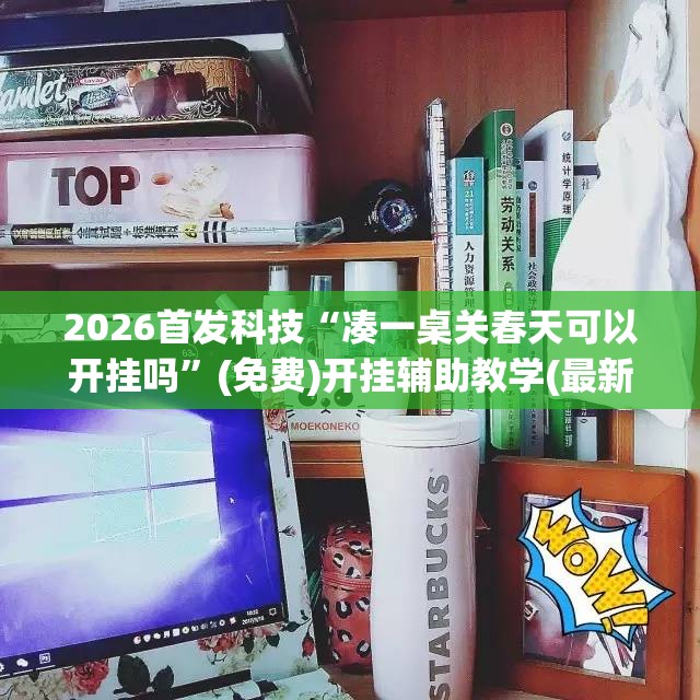 2026首发科技“凑一桌关春天可以开挂吗	”(免费)开挂辅助教学(最新辅助开挂教程)