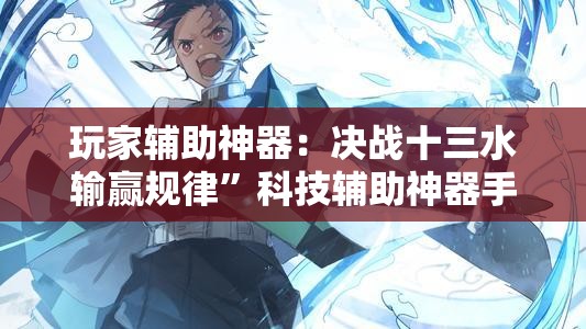 玩家辅助神器：决战十三水输赢规律”科技辅助神器手机版