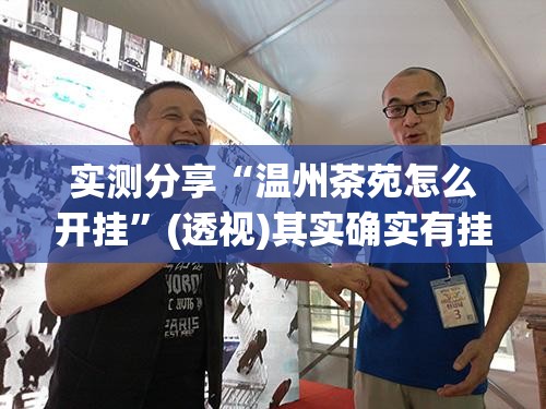 实测分享“温州茶苑怎么开挂”(透视)其实确实有挂