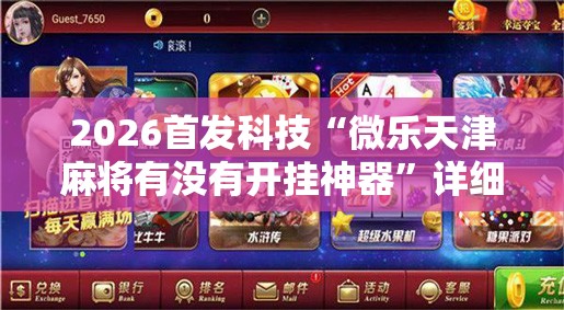 2026首发科技“微乐天津麻将有没有开挂神器	”详细外挂透视辅助软件教程