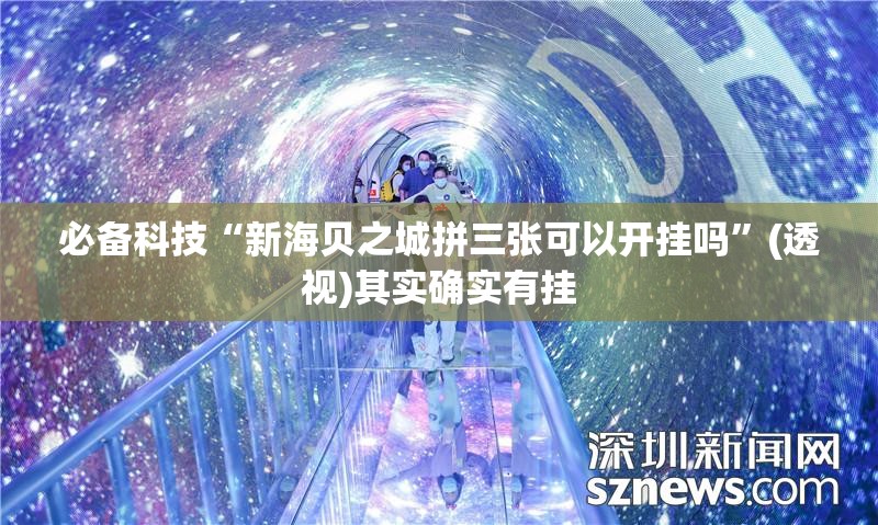 必备科技“新海贝之城拼三张可以开挂吗”(透视)其实确实有挂