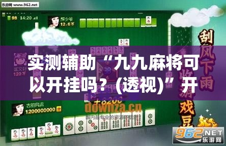 实测辅助“九九麻将可以开挂吗？(透视)”开挂辅助脚本+详细开挂安装教程