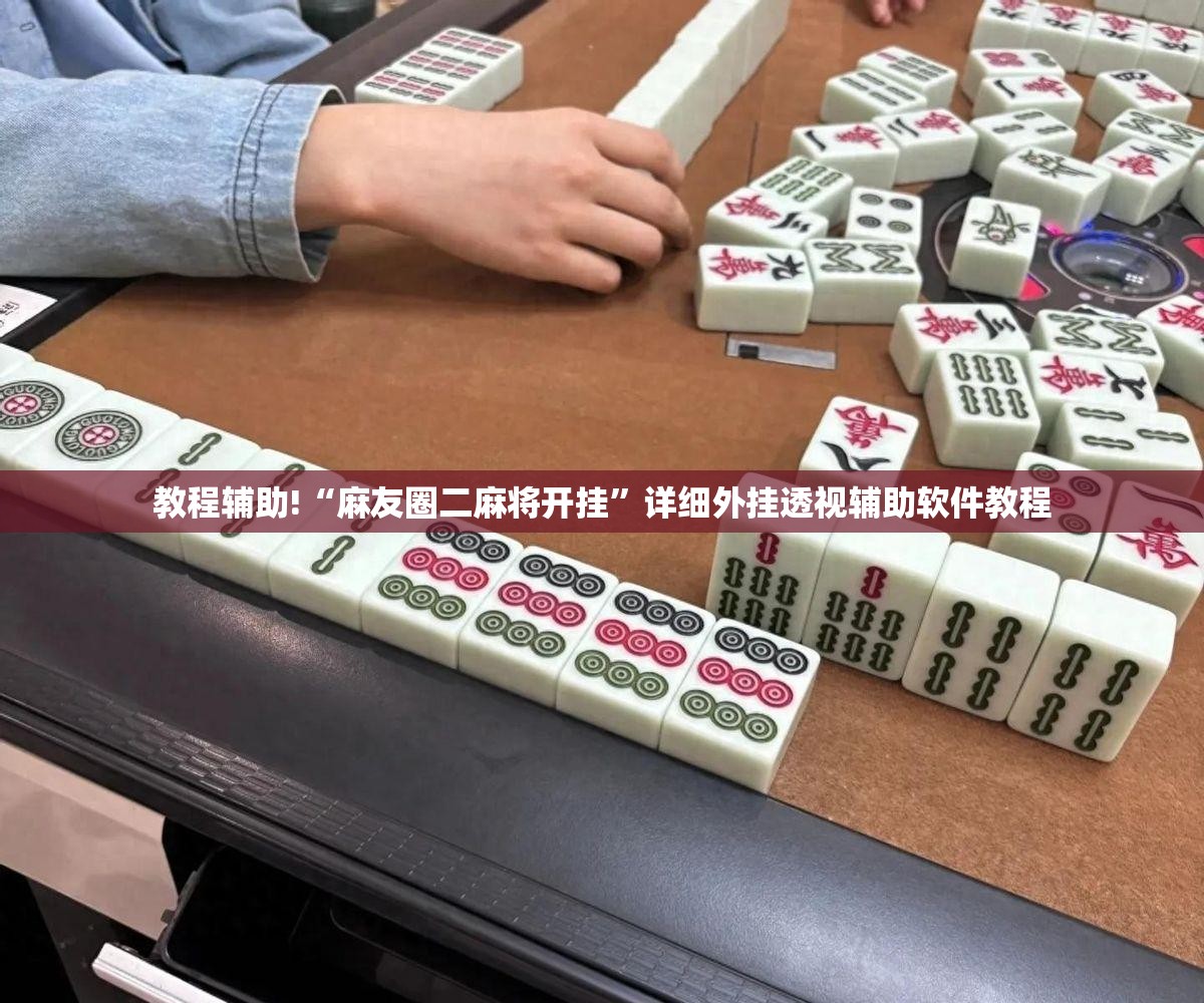 教程辅助!“麻友圈二麻将开挂”详细外挂透视辅助软件教程